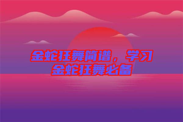 金蛇狂舞簡譜，學習金蛇狂舞必備