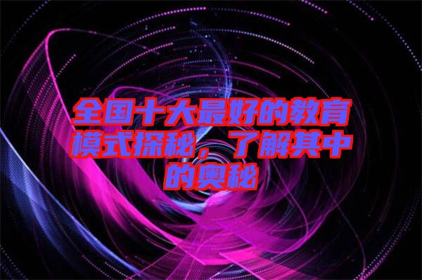 全國十大最好的教育模式探秘,了解其中的奧秘