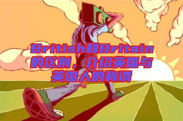 British和Britain的區別，介紹英國與英國人的稱謂