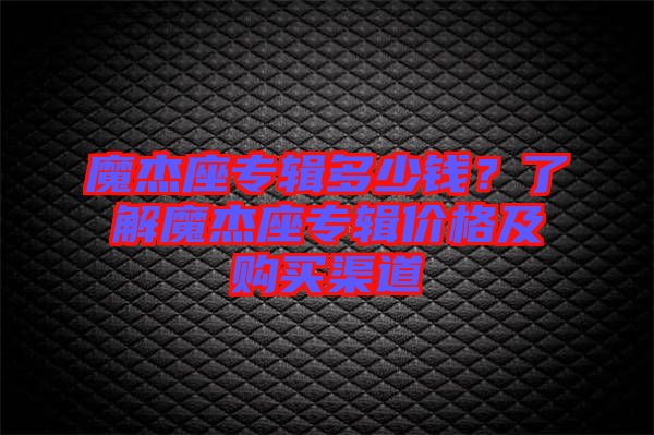 魔杰座專輯多少錢?了解魔杰座專輯價格及購買渠道