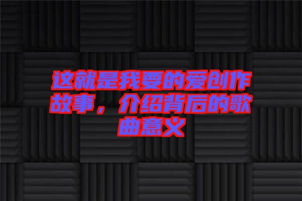 這就是我要的愛創(chuàng)作故事,介紹背后的歌曲意義