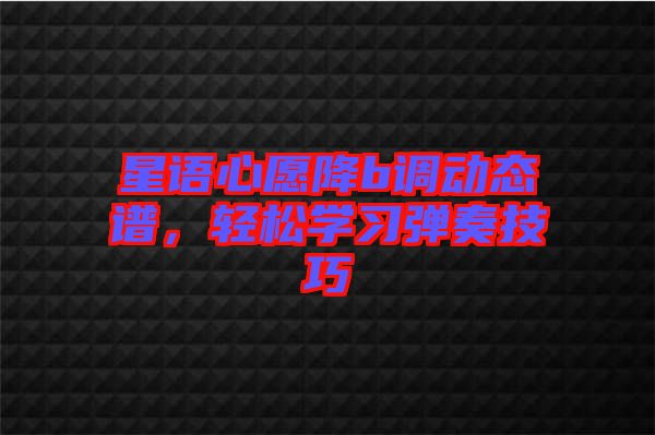星語心愿降b調(diào)動態(tài)譜,輕松學習彈奏技巧