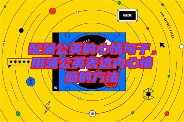 配蒲公英的心情句子,用蒲公英表達內心情感的方法