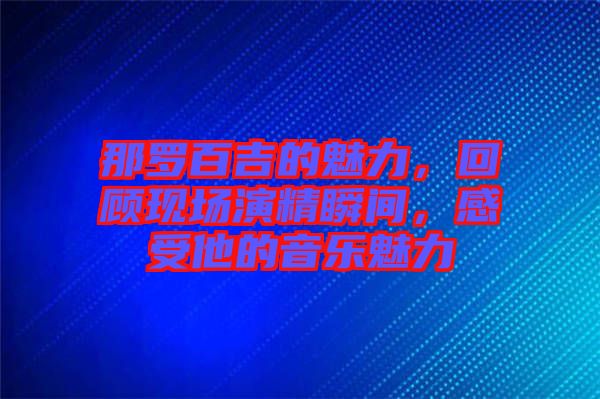 那羅百吉的魅力，回顧現場演精瞬間，感受他的音樂魅力