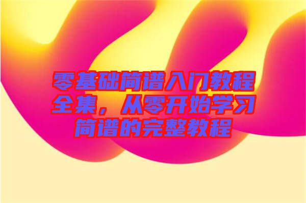 零基礎簡譜入門教程全集，從零開始學習簡譜的完整教程
