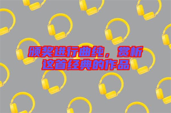 頒獎進行曲純，賞析這首經典的作品