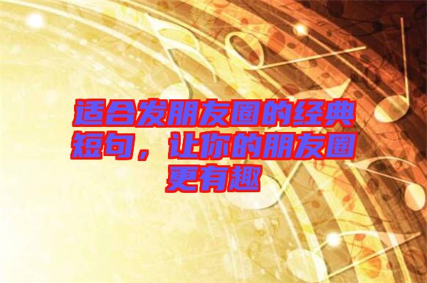 適合發朋友圈的經典短句,讓你的朋友圈更有趣