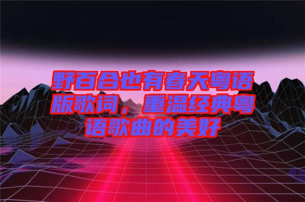 野百合也有春天粵語(yǔ)版歌詞，重溫經(jīng)典粵語(yǔ)歌曲的美好