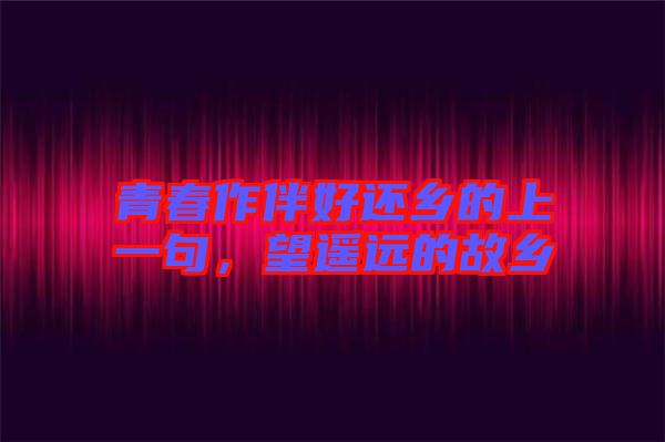 青春作伴好還鄉的上一句，望遙遠的故鄉
