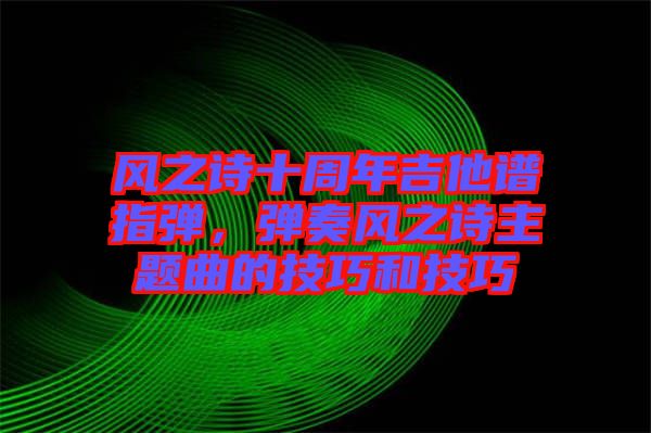 風之詩十周年吉他譜指彈，彈奏風之詩主題曲的技巧和技巧