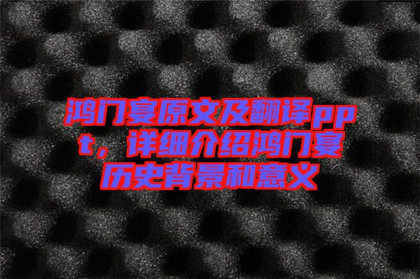 鴻門宴原文及翻譯ppt，詳細(xì)介紹鴻門宴歷史背景和意義