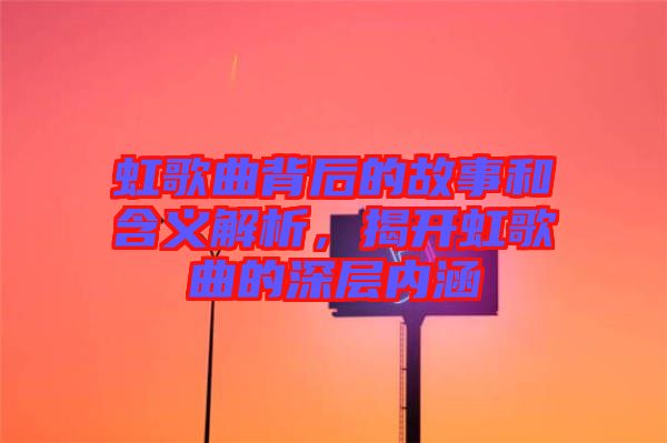 虹歌曲背后的故事和含義解析，揭開虹歌曲的深層內(nèi)涵