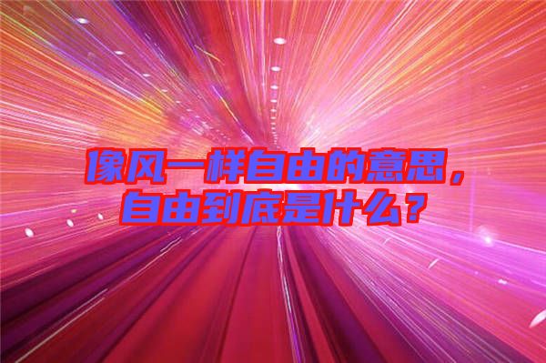 像風一樣自由的意思，自由到底是什么？