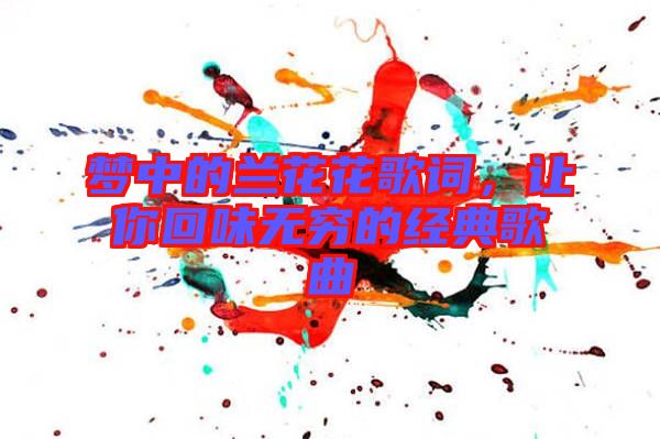 夢中的蘭花花歌詞，讓你回味無窮的經典歌曲