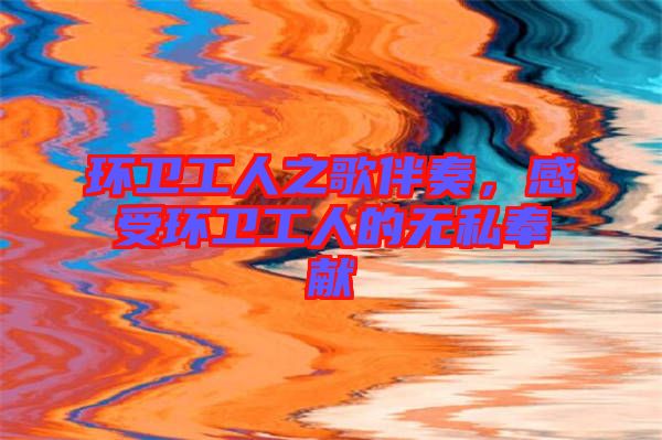 環衛工人之歌伴奏，感受環衛工人的無私奉獻