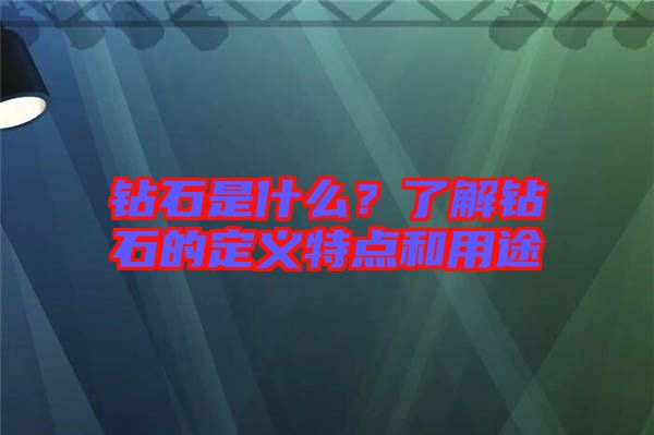 鉆石是什么?了解鉆石的定義特點和用途
