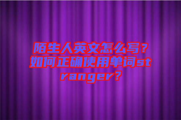 陌生人英文怎么寫？如何正確使用單詞stranger？
