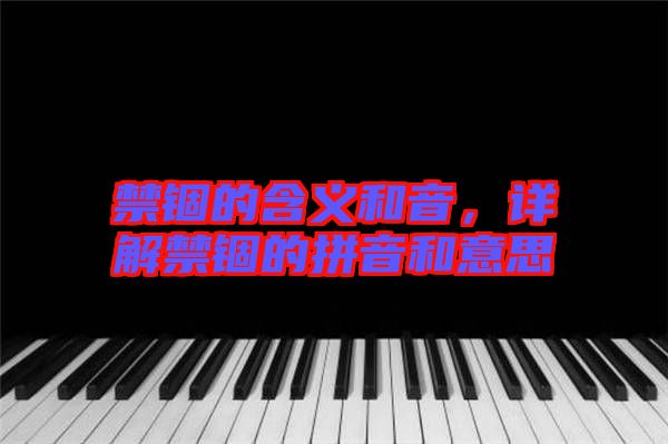 禁錮的含義和音，詳解禁錮的拼音和意思