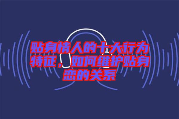 貼身情人的十大行為特征，如何維護貼身戀的關系