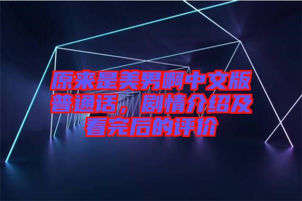 原來是美男啊中文版普通話，劇情介紹及看完后的評價