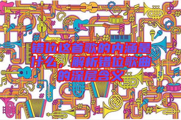 錯位這首歌的內涵是什么,解析錯位歌曲的深層含義