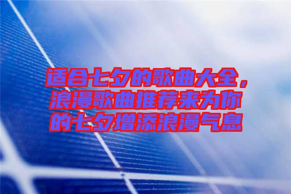 適合七夕的歌曲大全，浪漫歌曲推薦來為你的七夕增添浪漫氣息