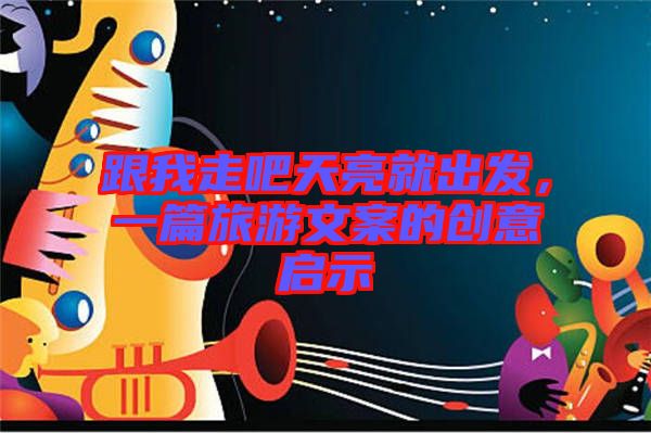 跟我走吧天亮就出發，一篇旅游文案的創意啟示