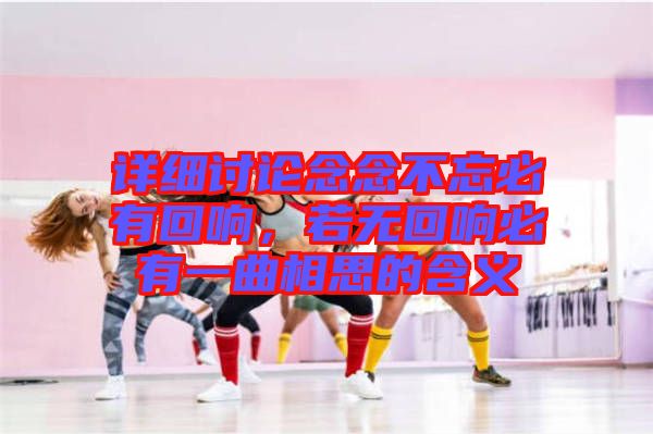 詳細(xì)討論念念不忘必有回響,若無回響必有一曲相思的含義