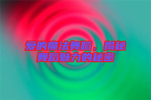 愛(ài)的魔法舞蹈,揭秘舞蹈魅力的秘密