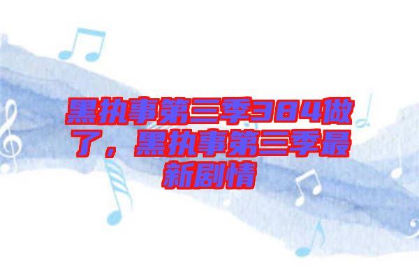 黑執事第三季384做了，黑執事第三季最新劇情