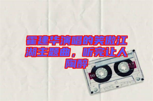 霍建華演唱的笑傲江湖主題曲,聽(tīng)完讓人陶醉