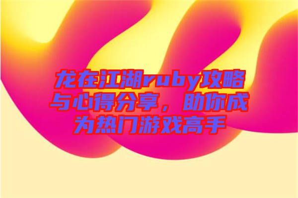 龍?jiān)诮uby攻略與心得分享,助你成為熱門游戲高手