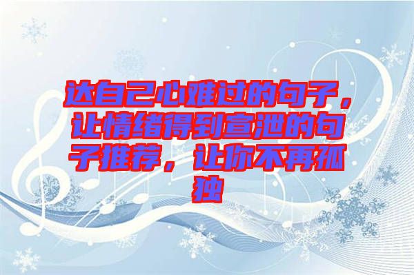 達自己心難過的句子，讓情緒得到宣泄的句子推薦，讓你不再孤獨