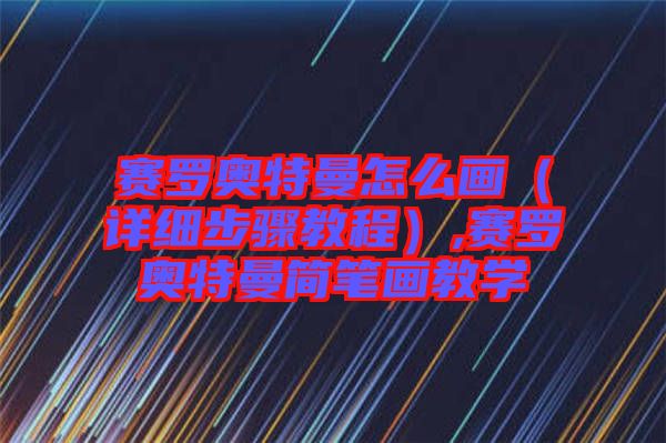 賽羅奧特曼怎么畫(詳細(xì)步驟教程),賽羅奧特曼簡(jiǎn)筆畫教學(xué)
