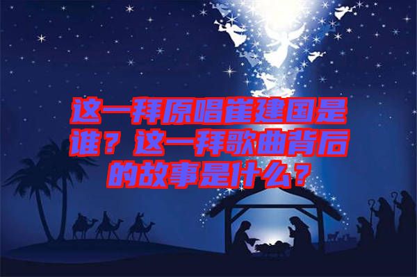 這一拜原唱崔建國是誰？這一拜歌曲背后的故事是什么？