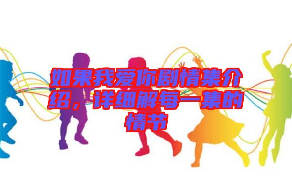 如果我愛你劇情集介紹,詳細(xì)解每一集的情節(jié)