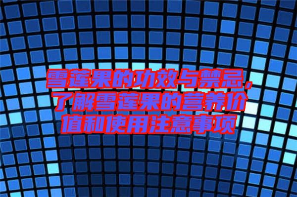 雪蓮果的功效與禁忌，了解雪蓮果的營養(yǎng)價值和使用注意事項