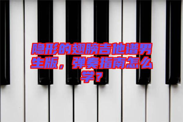 隱形的翅膀吉他譜男生版，彈奏指南怎么學？