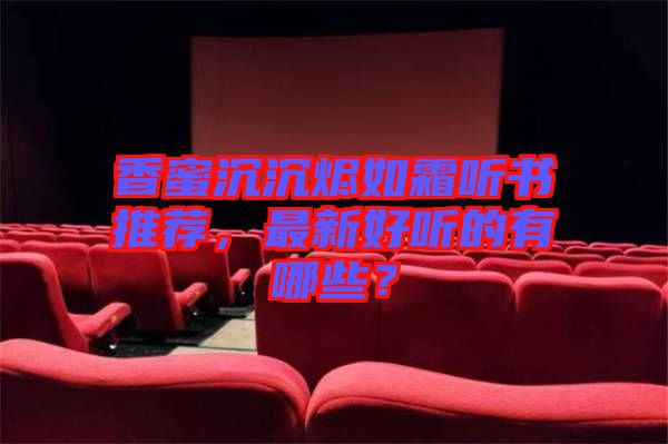 香蜜沉沉燼如霜聽(tīng)書推薦,最新好聽(tīng)的有哪些?