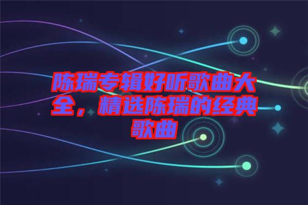 陳瑞專輯好聽歌曲大全，精選陳瑞的經典歌曲