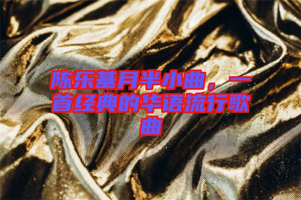 陳樂(lè)基月半小曲,一首經(jīng)典的華語(yǔ)流行歌曲