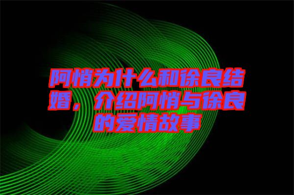 阿悄為什么和徐良結(jié)婚，介紹阿悄與徐良的愛情故事