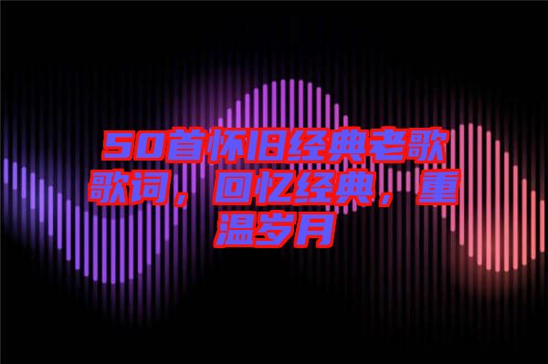 50首懷舊經典老歌歌詞，回憶經典，重溫歲月
