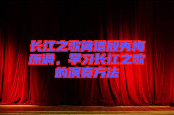 長江之歌簡譜殷秀梅原調，學習長江之歌的演奏方法