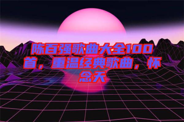 陳百強歌曲大全100首，重溫經(jīng)典歌曲，懷念天