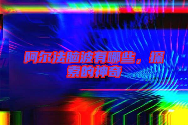阿爾法腦波有哪些,探索的神奇