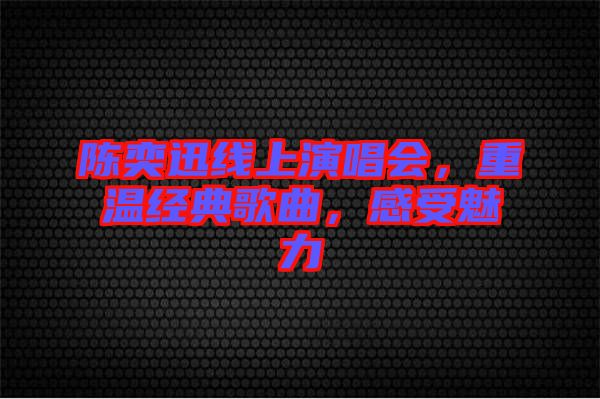 陳奕迅線上演唱會(huì),重溫經(jīng)典歌曲,感受魅力
