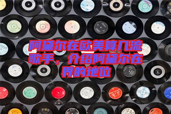 阿黛爾在歐美算幾流歌手,介紹阿黛爾在界的地位