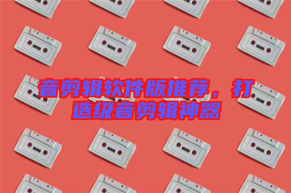 音剪輯軟件版推薦,打造級(jí)音剪輯神器