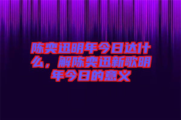 陳奕迅明年今日達什么,解陳奕迅新歌明年今日的意義